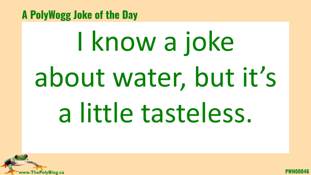 I know a joke about water, but it’s a little tasteless.