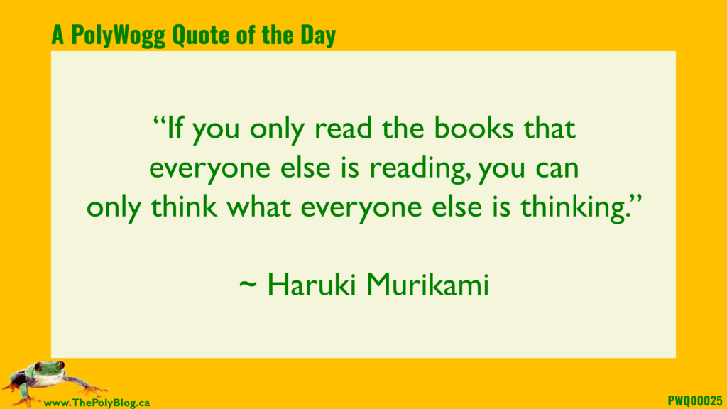 “If you only read the books that everyone else is reading, you can only think what everyone else is thinking.” ~ Haruki Murikami