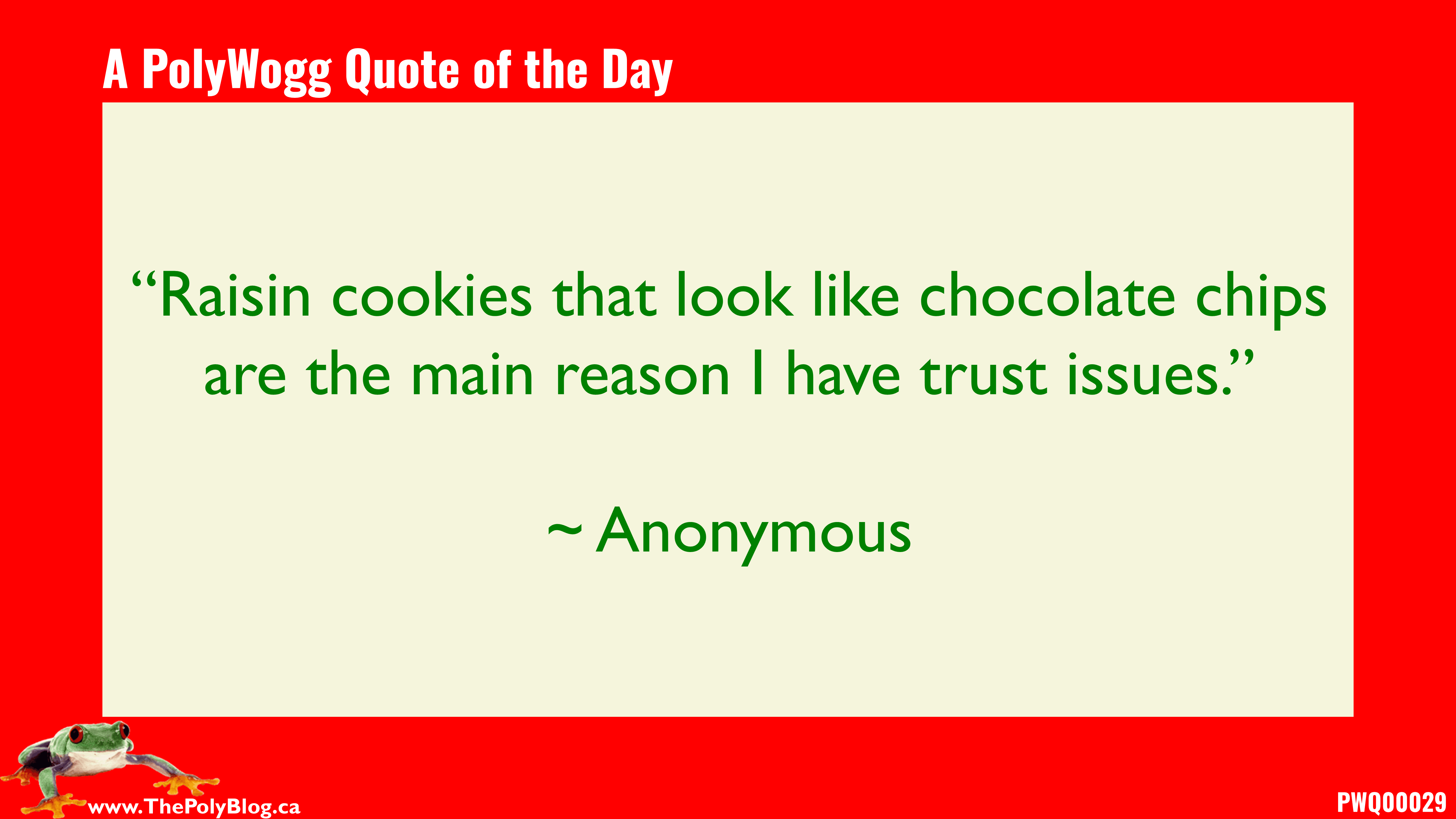 “Raisin cookies that look like chocolate chips are the main reason I have trust issues.” ~ Anonymous