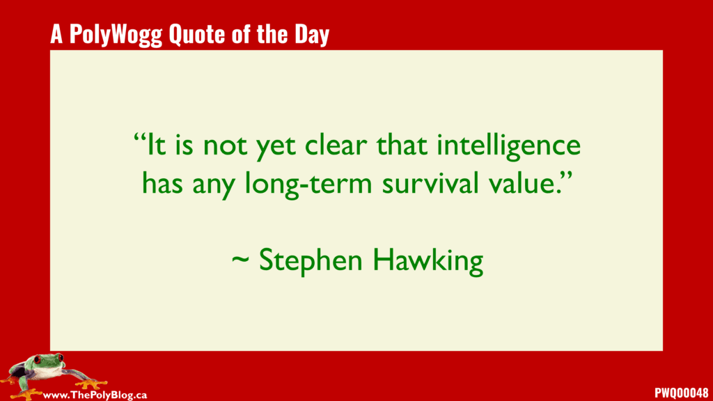 “It is not yet clear that intelligence has any long-term survival value.” ~ Stephen Hawking