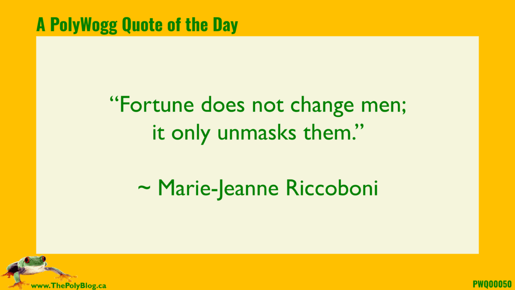 “Fortune does not change men; it only unmasks them.” ~ Marie-Jeanne Riccoboni