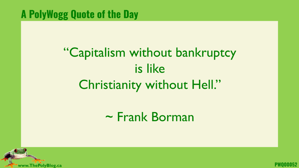 “Capitalism without bankruptcy is like Christianity without Hell.” ~ Frank Borman